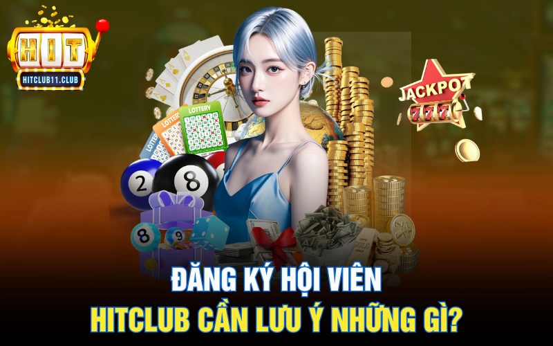 Đăng ký hội viên Hitclub cần lưu ý những gì?