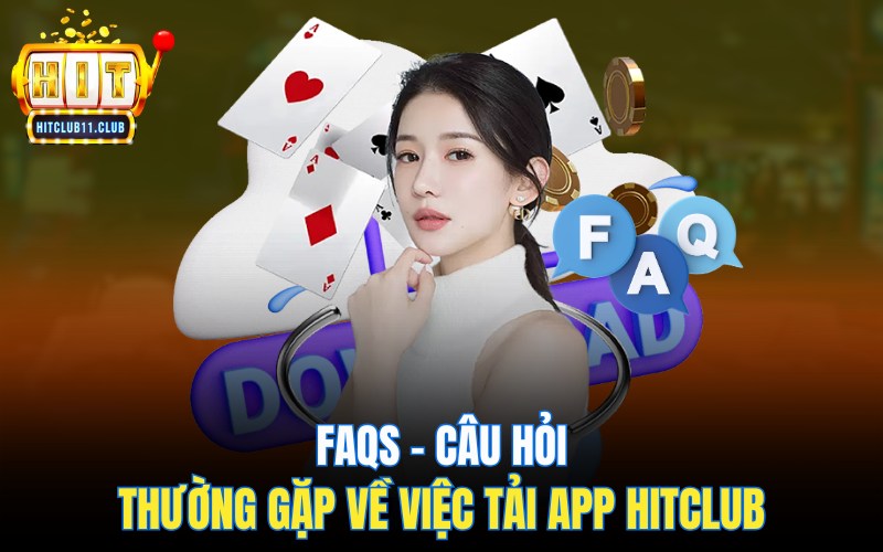 FAQs – Câu hỏi thường gặp về việc tải HitClub