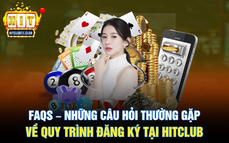 FAQs – Những câu hỏi thường gặp về quy trình đăng ký tại HitClub