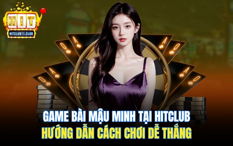 Game Bài Mậu Minh Tại HitClub | Hướng Dẫn Cách Chơi Dễ Thắng